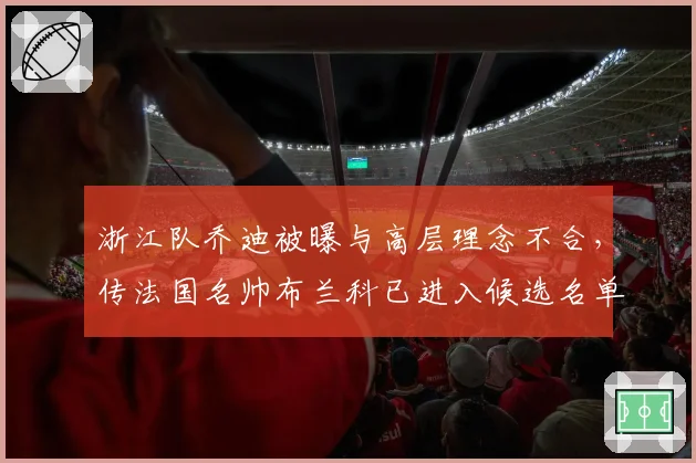 浙江队乔迪被曝与高层理念不合，传法国名帅布兰科已进入候选名单？