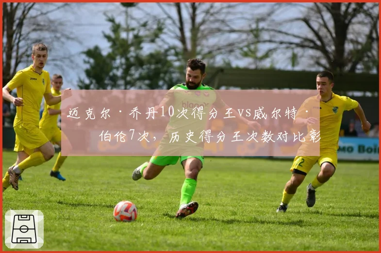 迈克尔·乔丹10次得分王vs威尔特·张伯伦7次，历史得分王次数对比彰显统治力