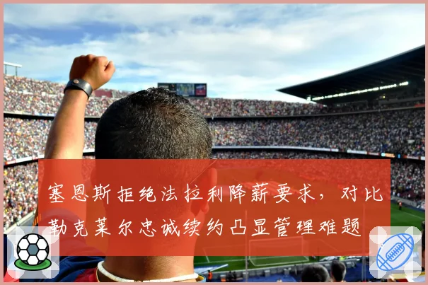塞恩斯拒绝法拉利降薪要求，对比勒克莱尔忠诚续约凸显管理难题