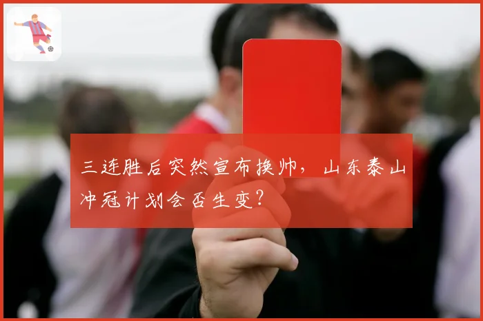 三连胜后突然宣布换帅，山东泰山冲冠计划会否生变？
