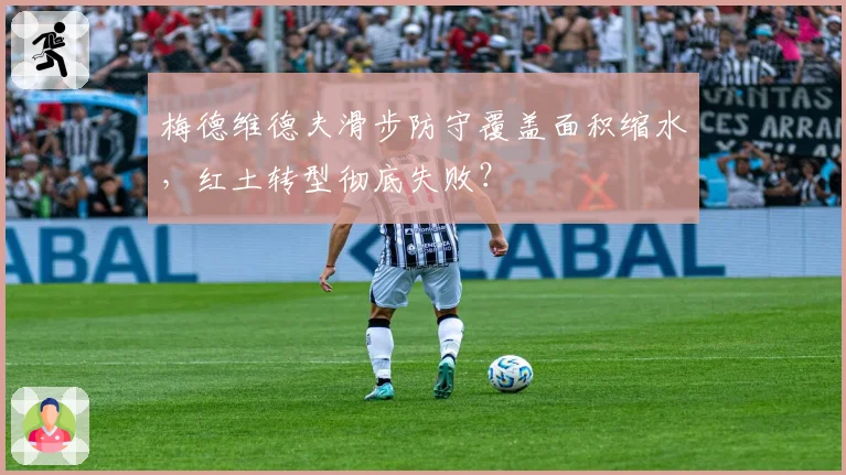 梅德维德夫滑步防守覆盖面积缩水，红土转型彻底失败？