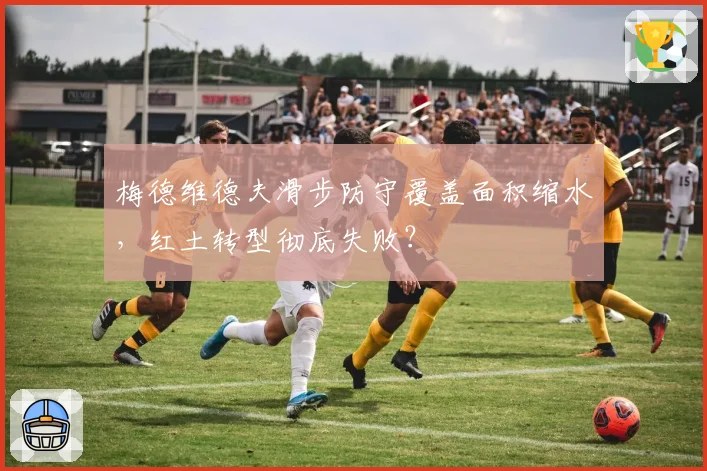 梅德维德夫滑步防守覆盖面积缩水，红土转型彻底失败？