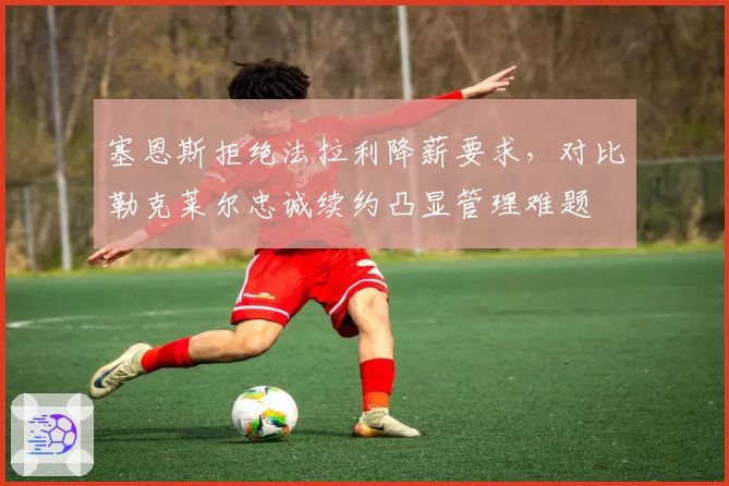 塞恩斯拒绝法拉利降薪要求，对比勒克莱尔忠诚续约凸显管理难题