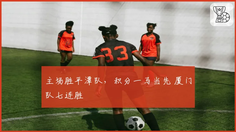 主场胜平潭队，积分一马当先 厦门队七连胜