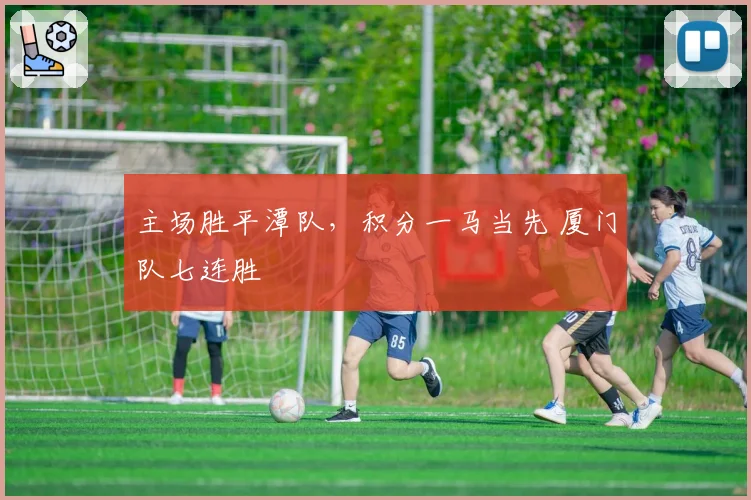 主场胜平潭队，积分一马当先 厦门队七连胜