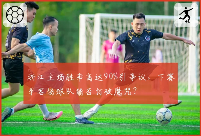 浙江主场胜率高达90%引争议,下赛季客场球队能否打破魔咒?